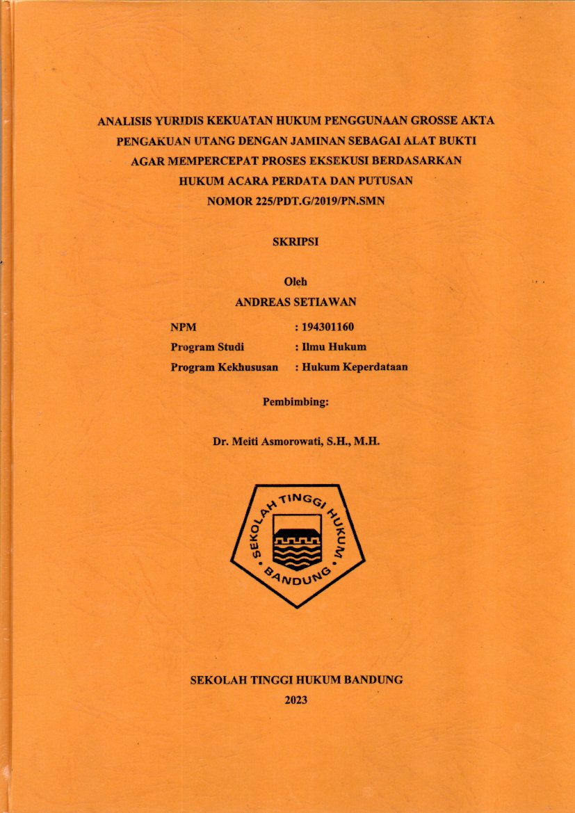 ANALISIS YURIDIS KEKUATAN HUKUM PENGGUNAAN GROSSE AKTA 
PENGAKUAN UTANG DENGAN JAMINAN SEBAGAI ALAT BUKTI
AGAR MEMPERCEPAT PROSES EKSEKUSI BERDASARKAN
HUKUM ACARA PERDATA DAN PUTUSAN
NOMOR 225/PDT.G/2019/PN.SMN