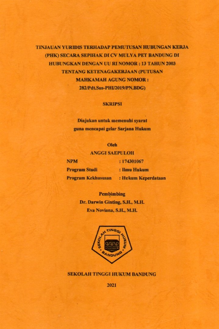 TINJAUAN YURIDIS TERHADAP PEMUTUSAN HUBUNGAN KERJA (PHK) SECARA SEPIHAK DI CV MULYA PET BANDUNG DI HUBUNGKAN DENGAN UU RI NOMOR: 13 TAHUN 2003 TENTANG KETENAGAKERJAAN (PUTUSAN PENGADILAN HUBUNGAN INDUSTRIAL PADA PENGADILAN NEGERI BANDUNG NOMOR 282/Pdt.Sus-PHI/2019)