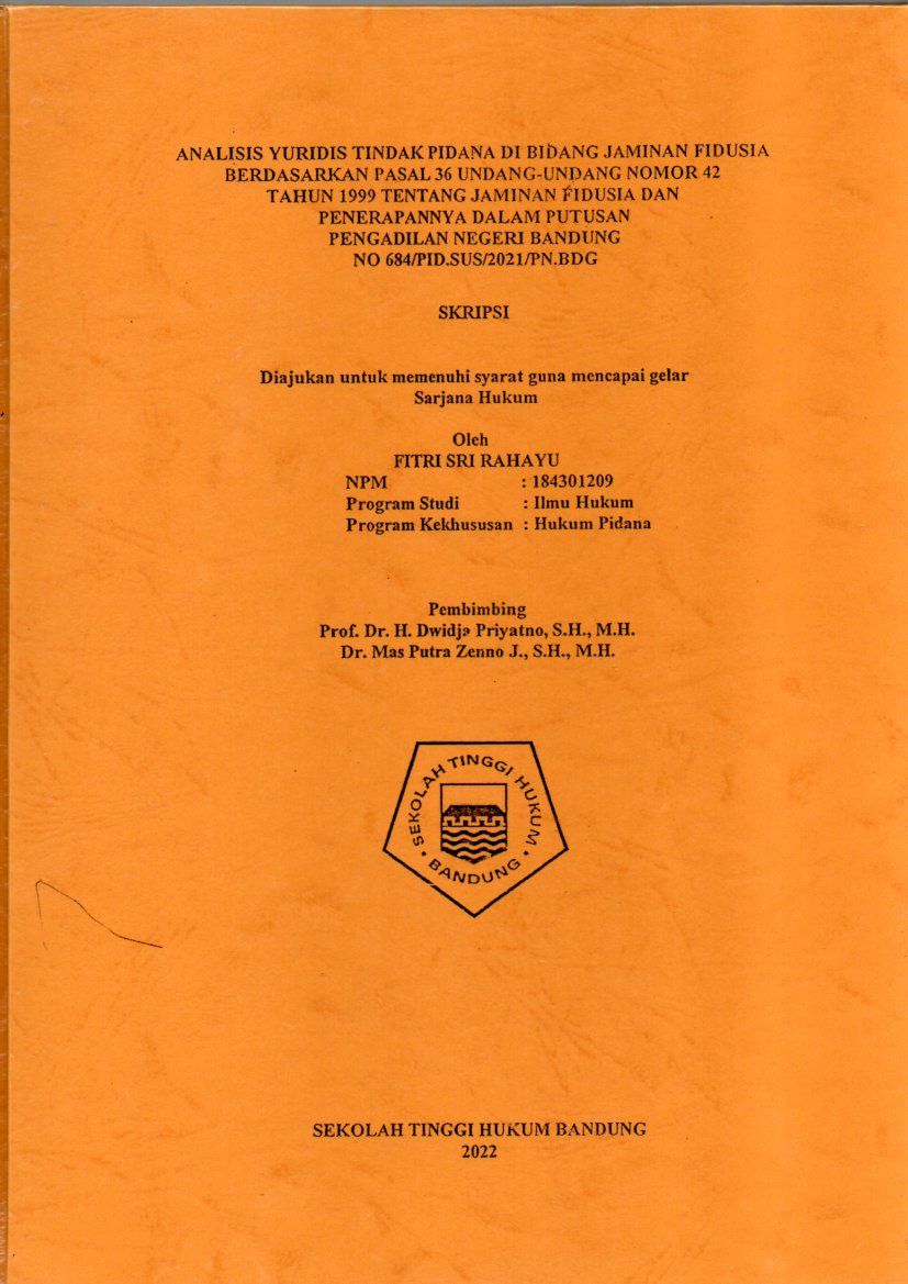 ANALISIS YURIDIS TINDAK PIDANA DI BIDANG JAMINAN FIDUSIA
BERDASARKAN PASAL 36 UNDANG-UNDANG NOMOR 42
TAHUN 1999 TENTANG JAMINAN FIDUSIA DAN 
PENERAPANNYA DALAM PUTUSAN 
PENGADILAN NEGERI BANDUNG
NO 684/PID.SUS/2021/PN.BDG