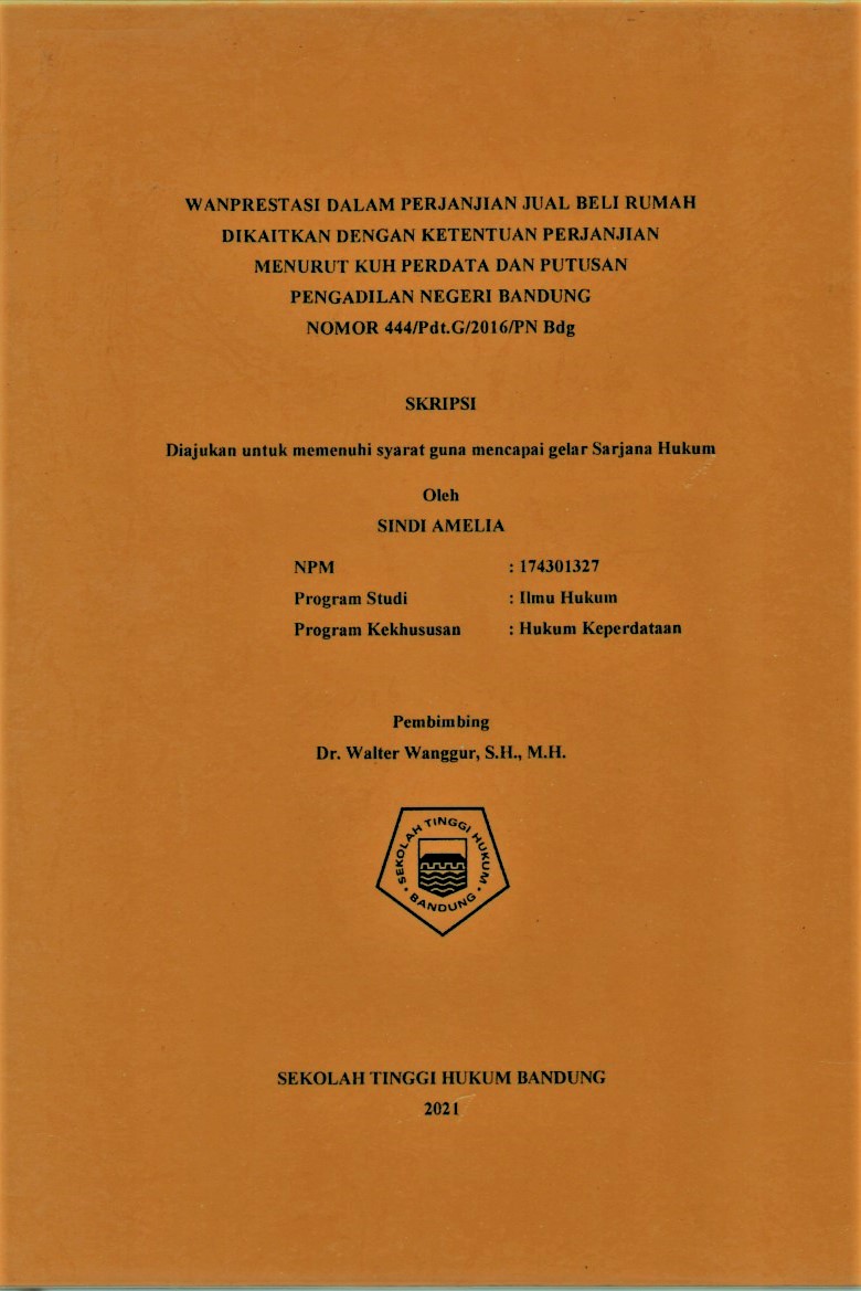 WANPRESTASI DALAM PERJANJIAN JUAL BELI RUMAH DIKAITKAN DENGAN KETENTUAN PERJANJIAN 
MENURUT KUH PERDATA DAN PUTUSAN 
PENGADILAN NEGERI BANDUNG 
NOMOR 444/Pdt.G/2016/PN Bdg